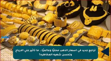 تراجع جديد في أسعار الذهب محليًا وعالميًا.. ما تأثير جني الأرباح وتحسن شهية المخاطرة؟